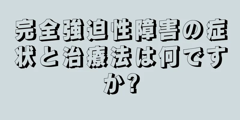 完全強迫性障害の症状と治療法は何ですか?