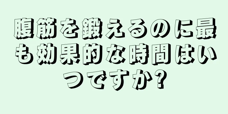 腹筋を鍛えるのに最も効果的な時間はいつですか?