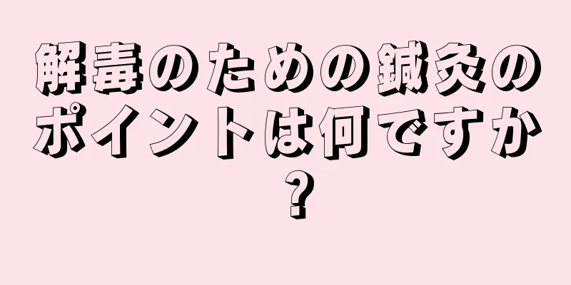 解毒のための鍼灸のポイントは何ですか？