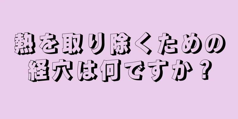 熱を取り除くための経穴は何ですか？