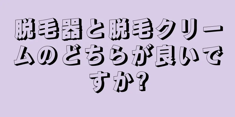 脱毛器と脱毛クリームのどちらが良いですか?