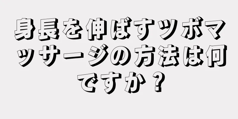 身長を伸ばすツボマッサージの方法は何ですか？