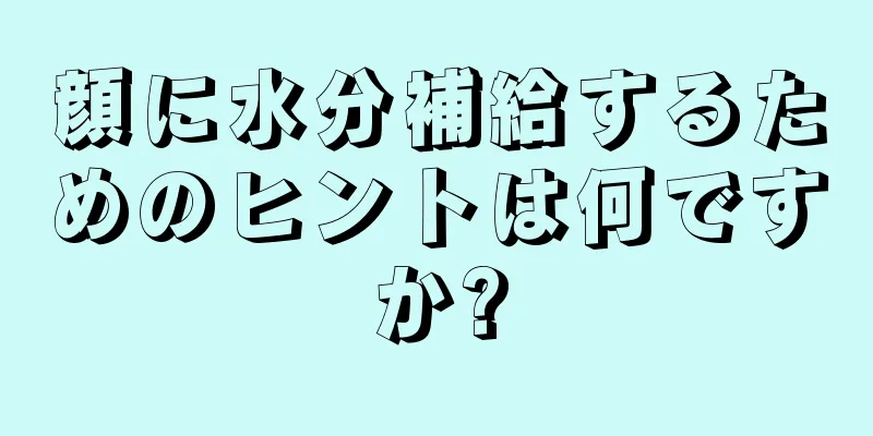 顔に水分補給するためのヒントは何ですか?