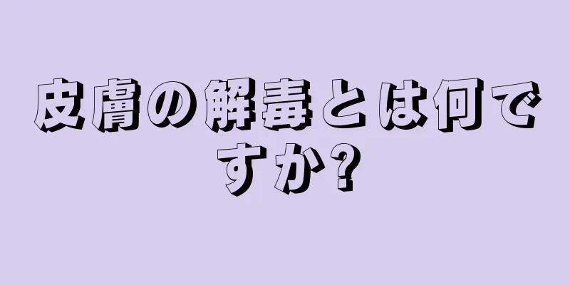 皮膚の解毒とは何ですか?