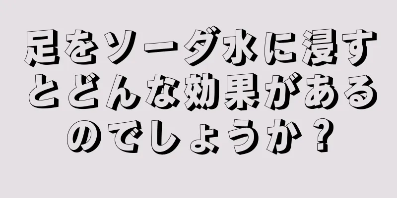 足をソーダ水に浸すとどんな効果があるのでしょうか？