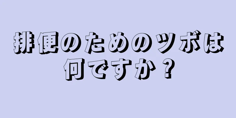 排便のためのツボは何ですか？