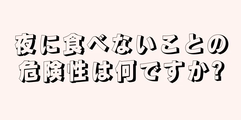 夜に食べないことの危険性は何ですか?