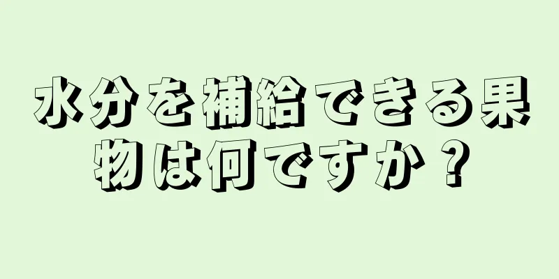 水分を補給できる果物は何ですか？