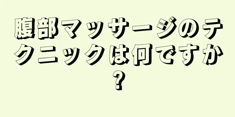 腹部マッサージのテクニックは何ですか?