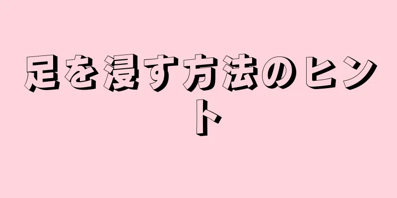 足を浸す方法のヒント