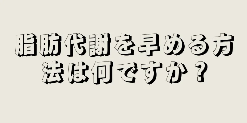 脂肪代謝を早める方法は何ですか？