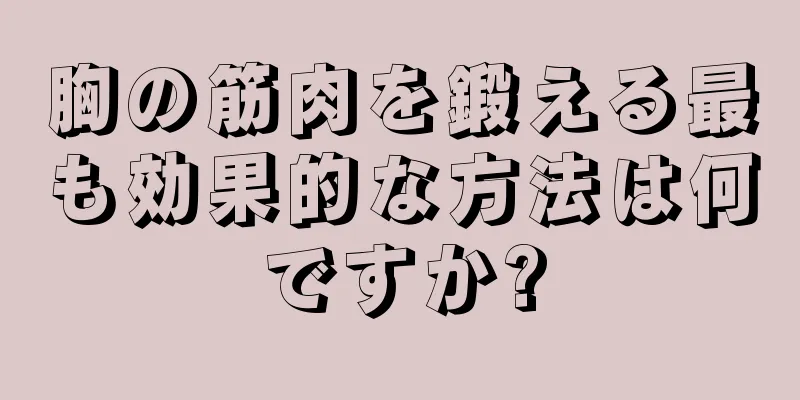 胸の筋肉を鍛える最も効果的な方法は何ですか?