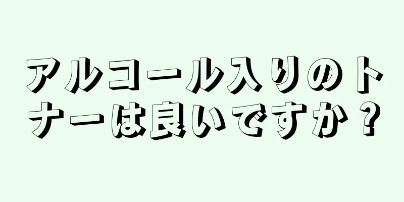 アルコール入りのトナーは良いですか？