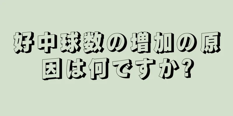 好中球数の増加の原因は何ですか?