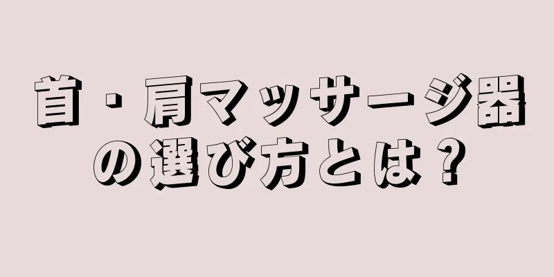 首・肩マッサージ器の選び方とは？