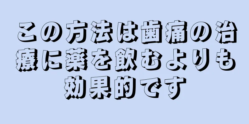 この方法は歯痛の治療に薬を飲むよりも効果的です