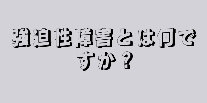 強迫性障害とは何ですか？