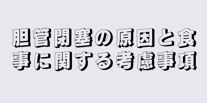 胆管閉塞の原因と食事に関する考慮事項