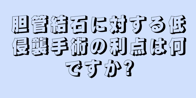 胆管結石に対する低侵襲手術の利点は何ですか?