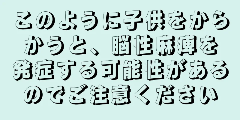 このように子供をからかうと、脳性麻痺を発症する可能性があるのでご注意ください