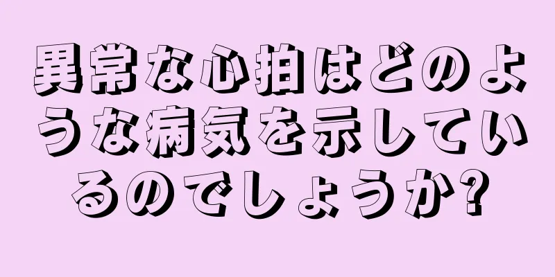 異常な心拍はどのような病気を示しているのでしょうか?