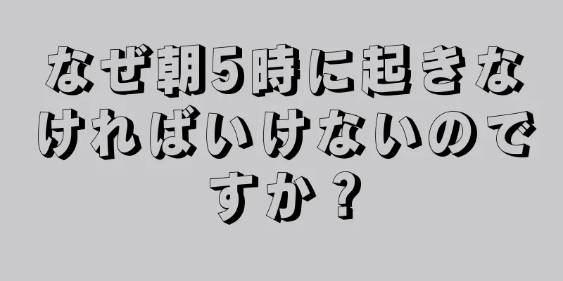 なぜ朝5時に起きなければいけないのですか？