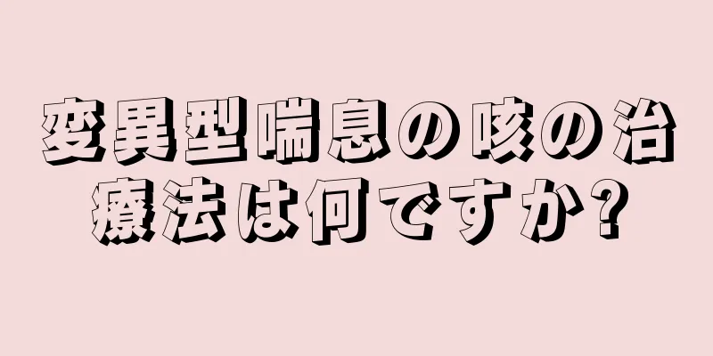 変異型喘息の咳の治療法は何ですか?