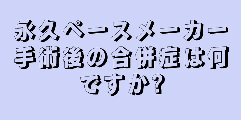 永久ペースメーカー手術後の合併症は何ですか?