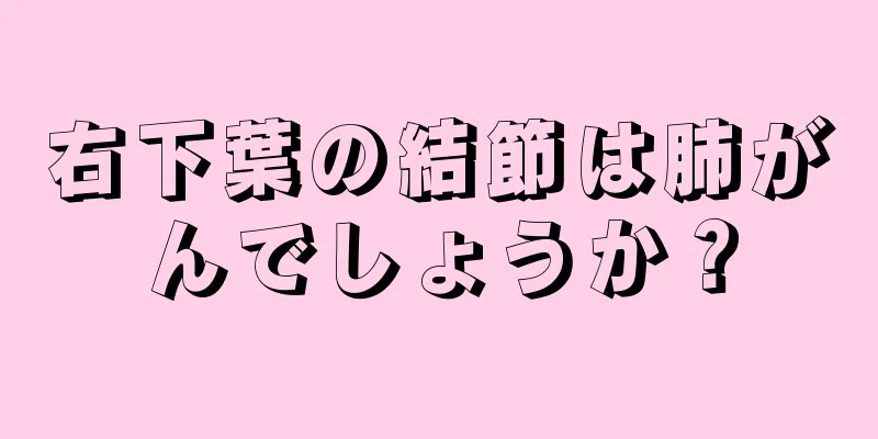 右下葉の結節は肺がんでしょうか？