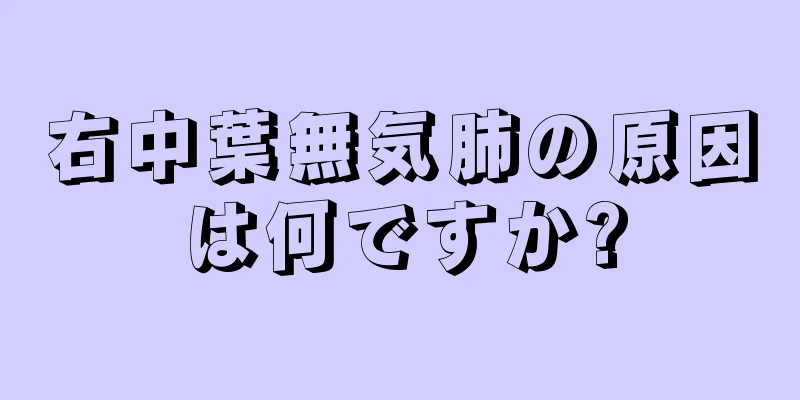 右中葉無気肺の原因は何ですか?