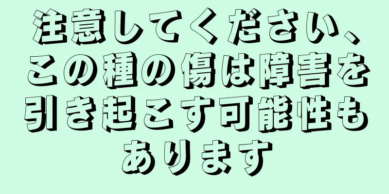 注意してください、この種の傷は障害を引き起こす可能性もあります