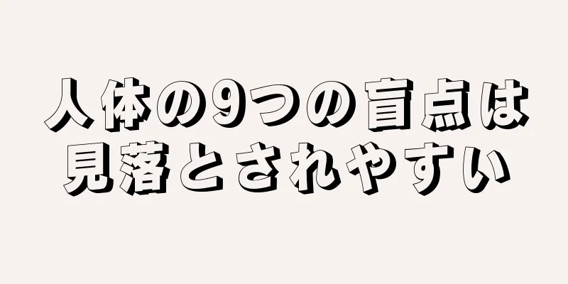 人体の9つの盲点は見落とされやすい