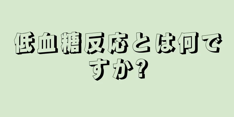 低血糖反応とは何ですか?