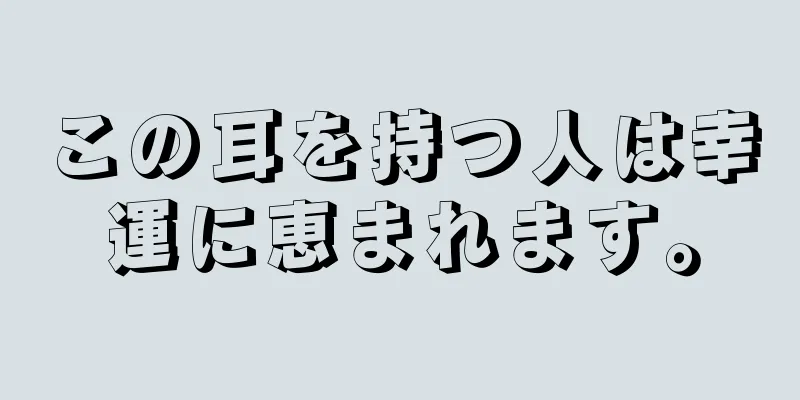 この耳を持つ人は幸運に恵まれます。