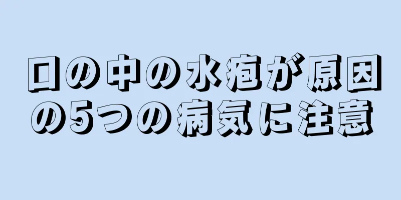 口の中の水疱が原因の5つの病気に注意