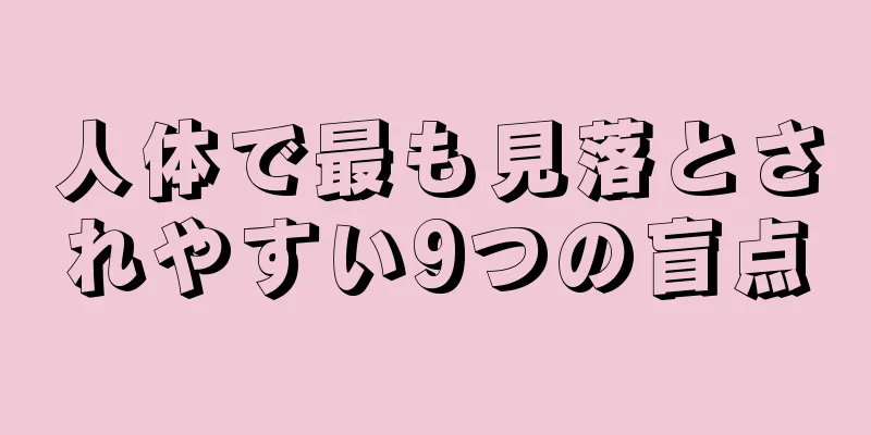 人体で最も見落とされやすい9つの盲点