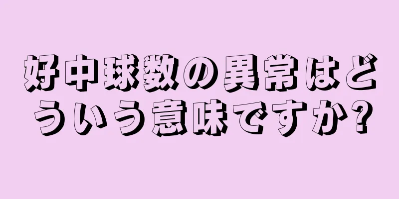 好中球数の異常はどういう意味ですか?