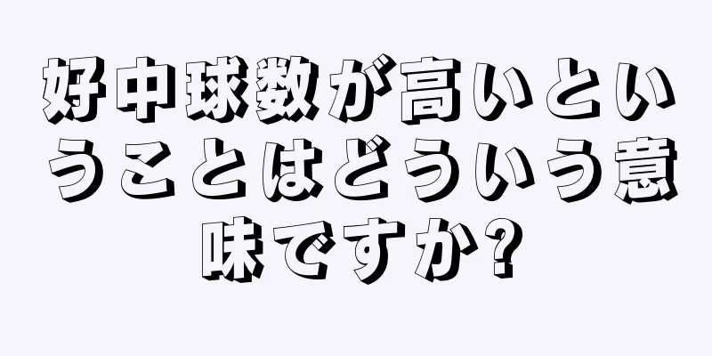 好中球数が高いということはどういう意味ですか?