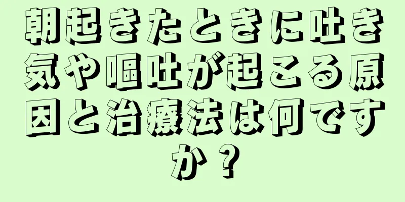 朝起きたときに吐き気や嘔吐が起こる原因と治療法は何ですか？