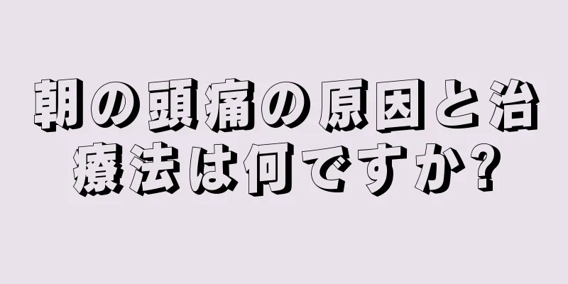 朝の頭痛の原因と治療法は何ですか?