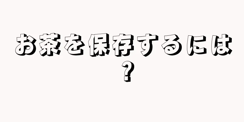 お茶を保存するには？