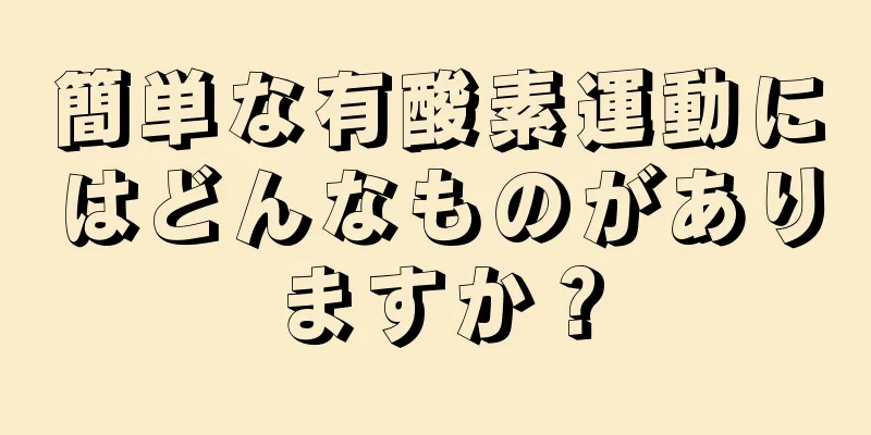 簡単な有酸素運動にはどんなものがありますか？