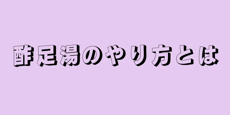 酢足湯のやり方とは