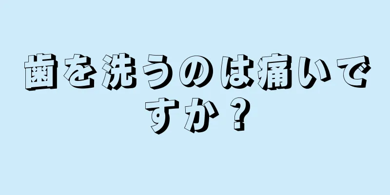 歯を洗うのは痛いですか？