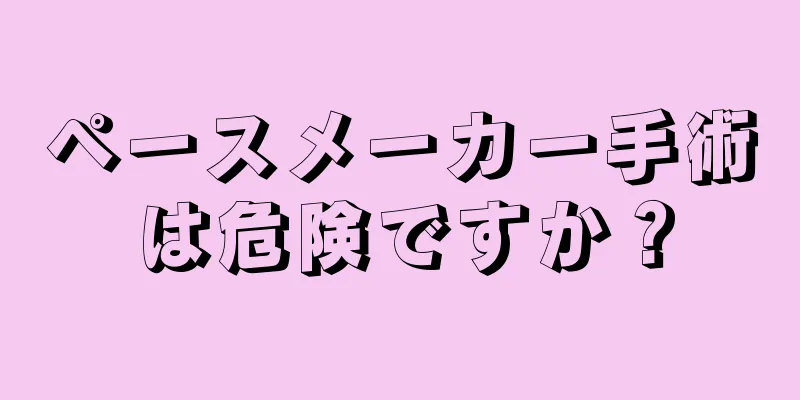 ペースメーカー手術は危険ですか？