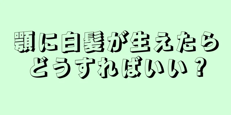 顎に白髪が生えたらどうすればいい？