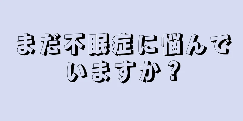 まだ不眠症に悩んでいますか？