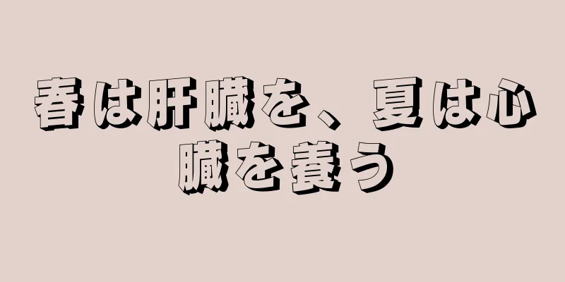 春は肝臓を、夏は心臓を養う