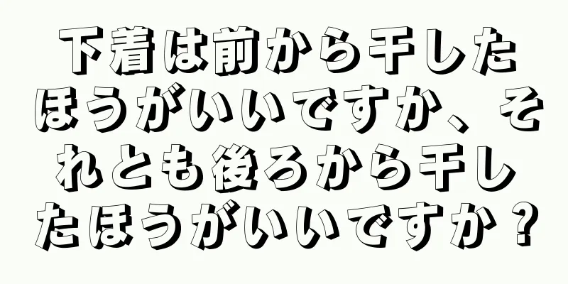 下着は前から干したほうがいいですか、それとも後ろから干したほうがいいですか？