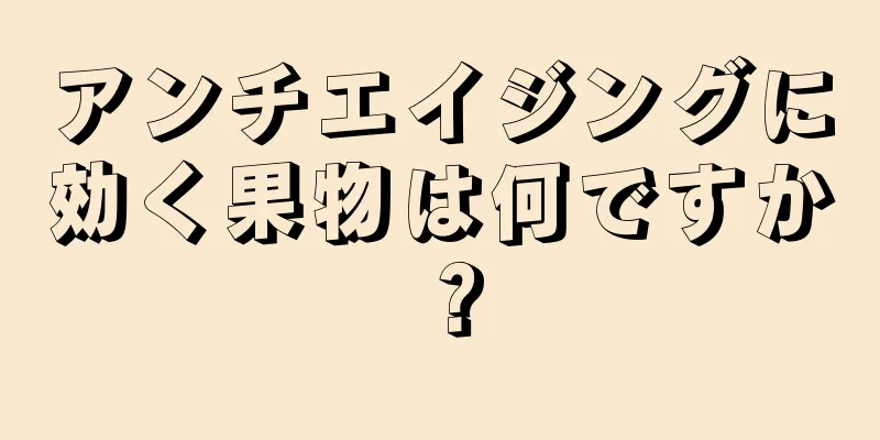 アンチエイジングに効く果物は何ですか？